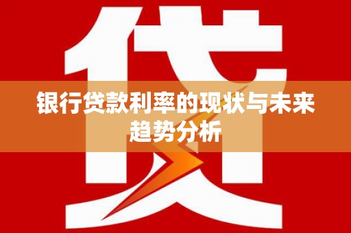 杭锦后旗银行贷款利率的现状与未来趋势分析