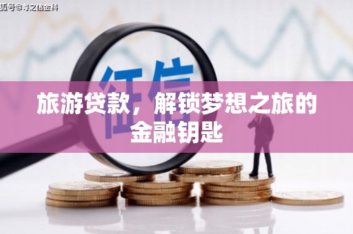 四湖旅游贷款，解锁梦想之旅的金融钥匙