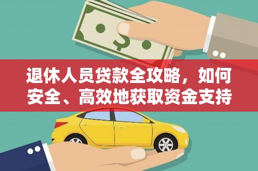 万年退休人员贷款全攻略，如何安全、高效地获取资金支持