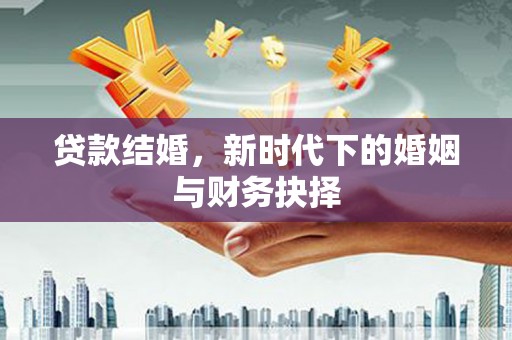 延安贷款结婚，新时代下的婚姻与财务抉择