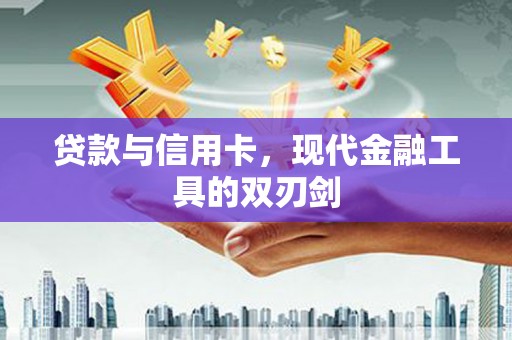 南康贷款与信用卡，现代金融工具的双刃剑