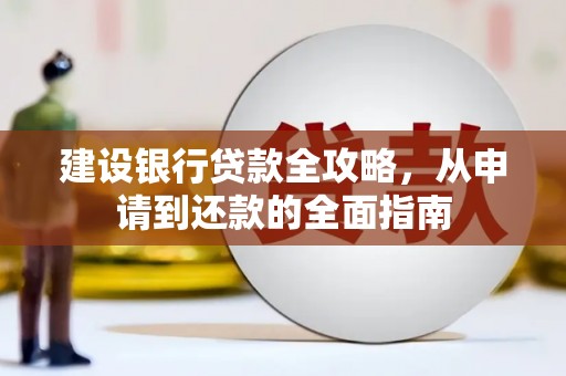 犍为建设银行贷款全攻略，从申请到还款的全面指南