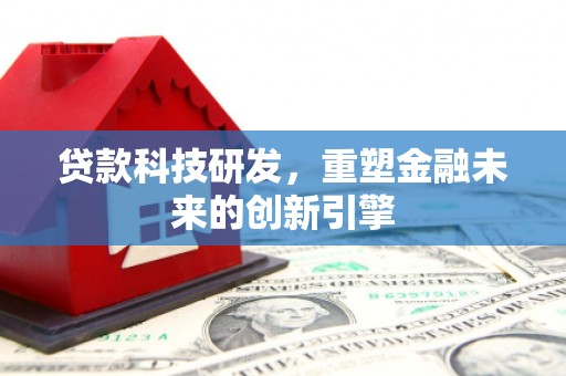红塔贷款科技研发，重塑金融未来的创新引擎