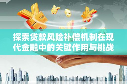 岭东探索贷款风险补偿机制在现代金融中的关键作用与挑战