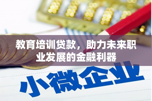 云浮教育培训贷款，助力未来职业发展的金融利器