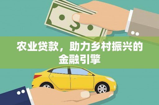 西陵农业贷款，助力乡村振兴的金融引擎