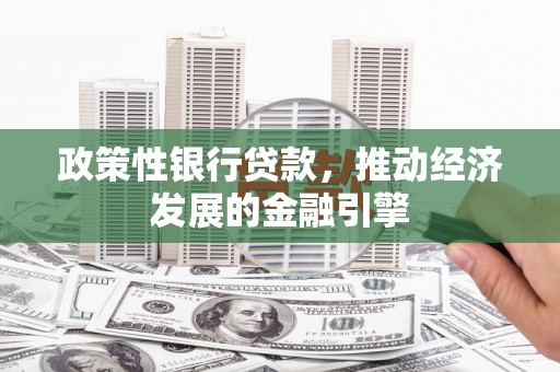凤阳政策性银行贷款，推动经济发展的金融引擎
