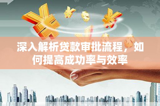 阜康深入解析贷款审批流程，如何提高成功率与效率