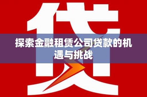 浦江探索金融租赁公司贷款的机遇与挑战