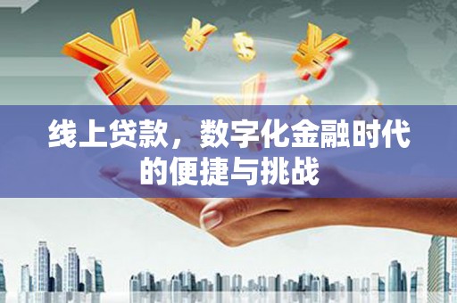 华龙线上贷款，数字化金融时代的便捷与挑战