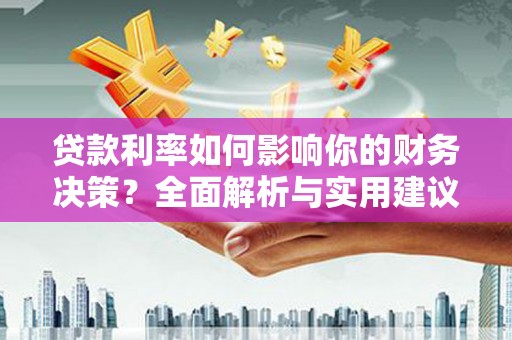 隆回贷款利率如何影响你的财务决策？全面解析与实用建议