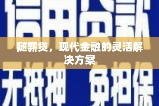 且末随薪贷，现代金融的灵活解决方案