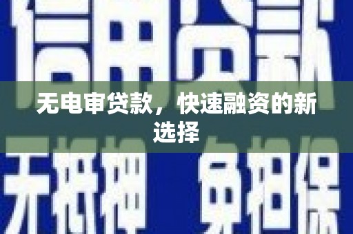 定远无电审贷款，快速融资的新选择