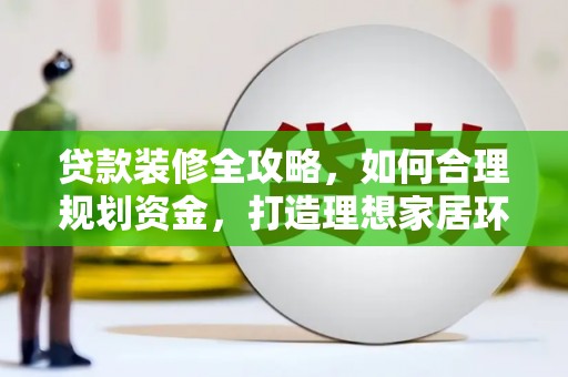旬阳贷款装修全攻略，如何合理规划资金，打造理想家居环境