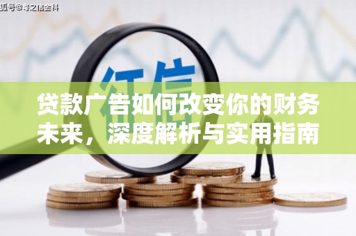 开阳贷款广告如何改变你的财务未来，深度解析与实用指南
