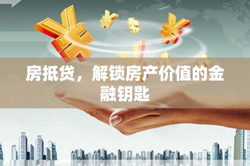 汤原房抵贷，解锁房产价值的金融钥匙