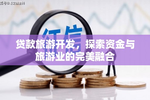 辽源贷款旅游开发，探索资金与旅游业的完美融合