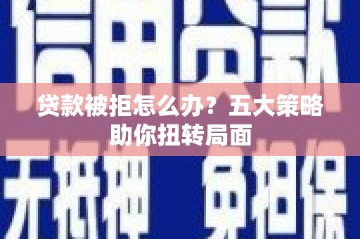 长洲贷款被拒怎么办？五大策略助你扭转局面