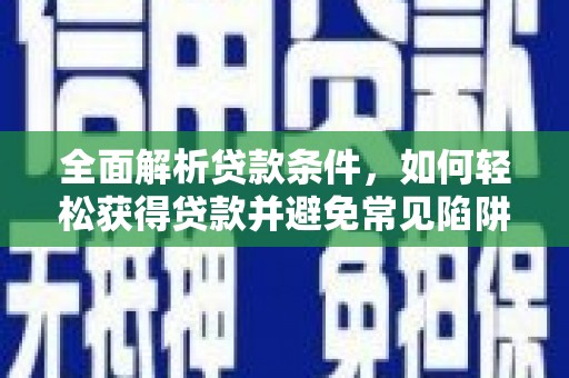 龙凤全面解析贷款条件，如何轻松获得贷款并避免常见陷阱