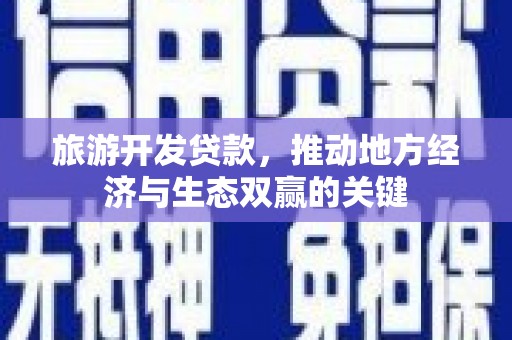 玉树旅游开发贷款，推动地方经济与生态双赢的关键