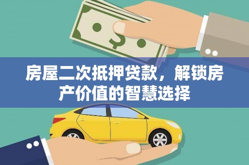 员山房屋二次抵押贷款，解锁房产价值的智慧选择