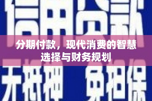 观音分期付款，现代消费的智慧选择与财务规划