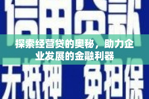 宣化探索经营贷的奥秘，助力企业发展的金融利器