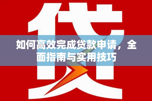 燕郊如何高效完成贷款申请，全面指南与实用技巧