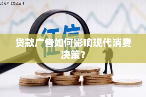 胶州贷款广告如何影响现代消费决策？