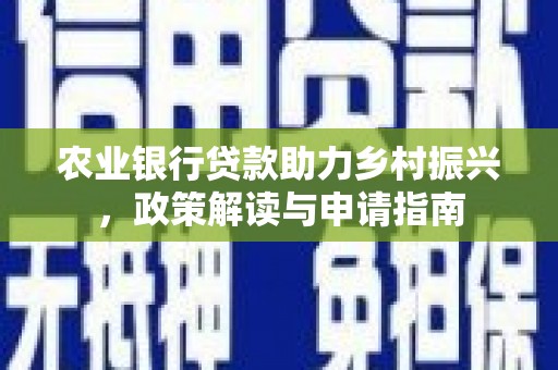 长安农业银行贷款助力乡村振兴，政策解读与申请指南