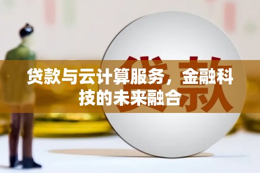 广汉贷款与云计算服务，金融科技的未来融合