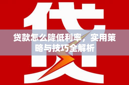 固阳贷款怎么降低利率，实用策略与技巧全解析