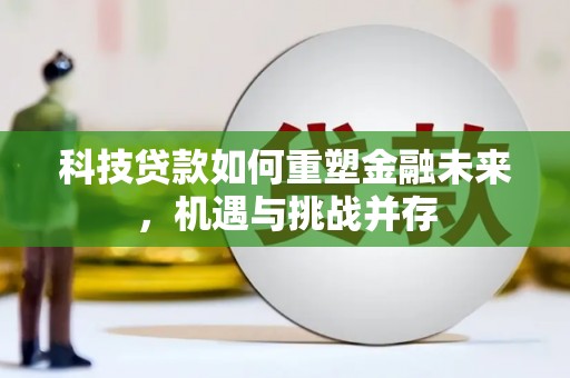 清远科技贷款如何重塑金融未来，机遇与挑战并存