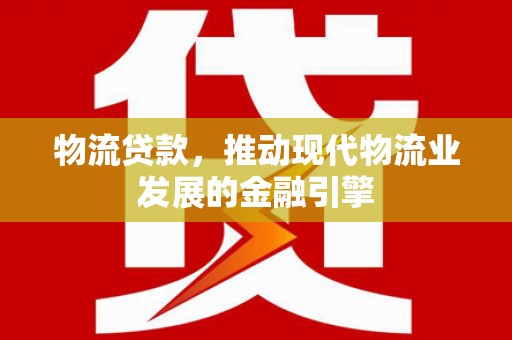 圣方济各堂区物流贷款，推动现代物流业发展的金融引擎