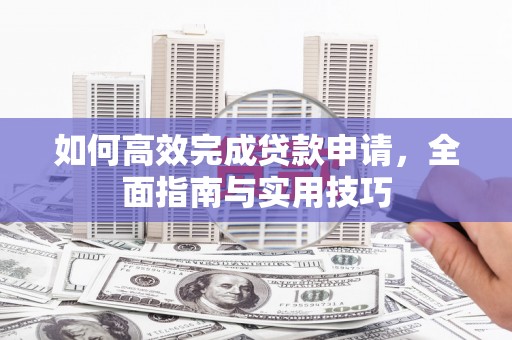 沈丘如何高效完成贷款申请，全面指南与实用技巧