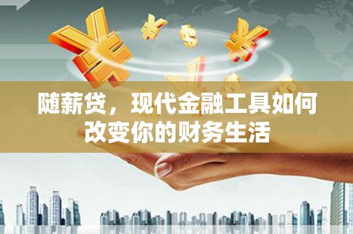 含山随薪贷，现代金融工具如何改变你的财务生活