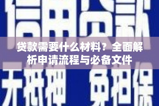 襄汾贷款需要什么材料？全面解析申请流程与必备文件