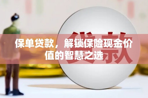 梨树县保单贷款，解锁保险现金价值的智慧之选