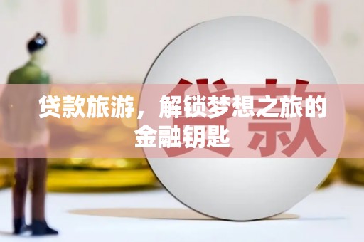 营口贷款旅游，解锁梦想之旅的金融钥匙