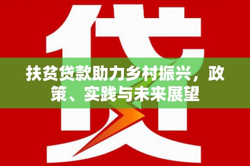 昔阳扶贫贷款助力乡村振兴，政策、实践与未来展望