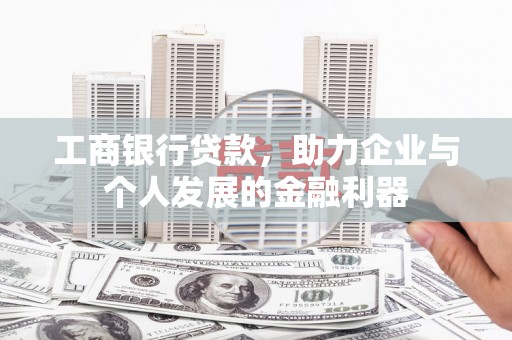 襄阳工商银行贷款，助力企业与个人发展的金融利器