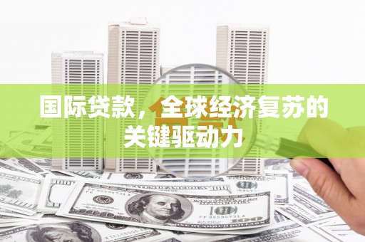 荃湾国际贷款，全球经济复苏的关键驱动力