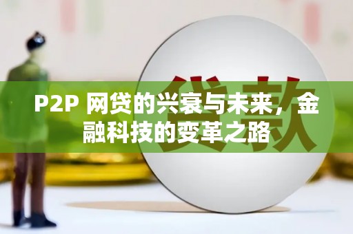 任城P2P 网贷的兴衰与未来，金融科技的变革之路