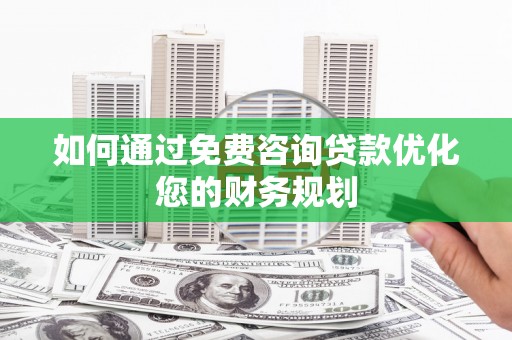 开阳如何通过免费咨询贷款优化您的财务规划