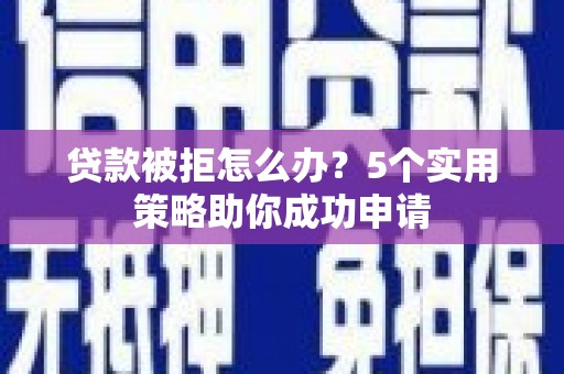 兰西贷款被拒怎么办？5个实用策略助你成功申请