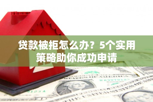 宁波贷款被拒怎么办？5个实用策略助你成功申请