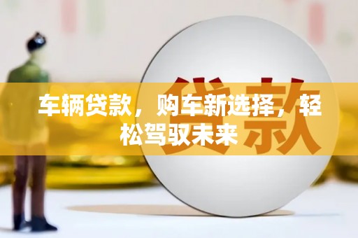 关西车辆贷款，购车新选择，轻松驾驭未来