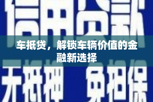 新会车抵贷，解锁车辆价值的金融新选择