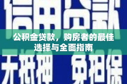 宣威公积金贷款，购房者的最佳选择与全面指南