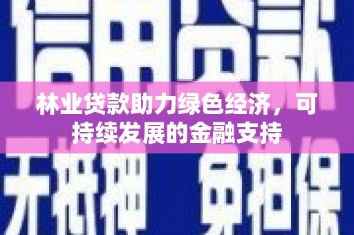 覃塘林业贷款助力绿色经济，可持续发展的金融支持